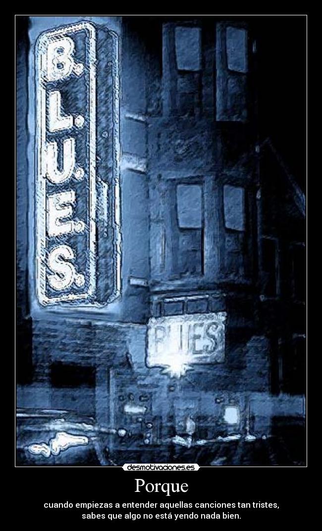 Porque - cuando empiezas a entender aquellas canciones tan tristes,
sabes que algo no está yendo nada bien.