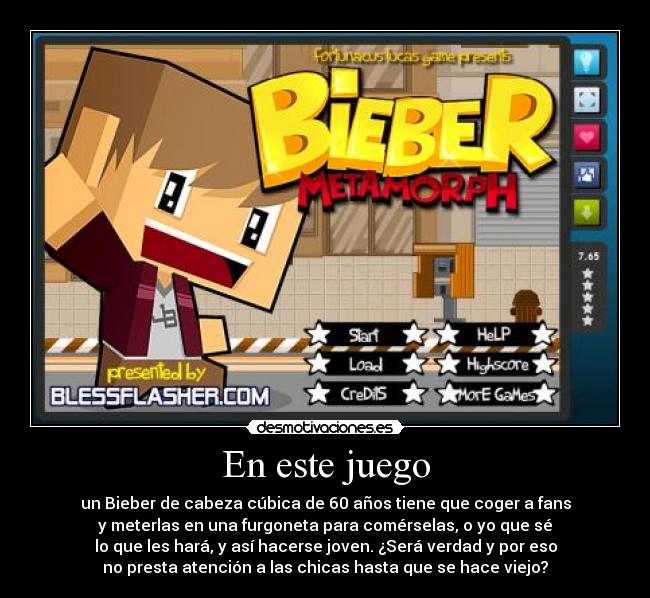 En este juego - un Bieber de cabeza cúbica de 60 años tiene que coger a fans
y meterlas en una furgoneta para comérselas, o yo que sé
lo que les hará, y así hacerse joven. ¿Será verdad y por eso
no presta atención a las chicas hasta que se hace viejo?