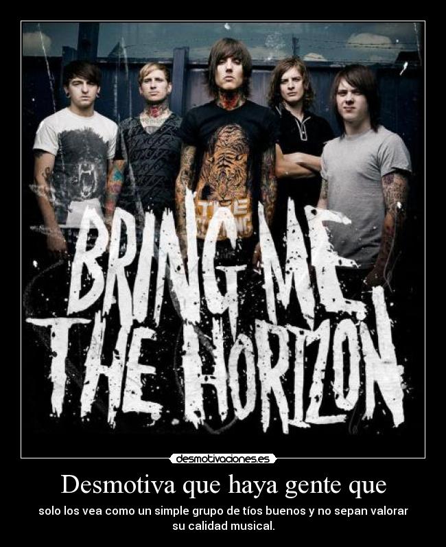 Desmotiva que haya gente que - solo los vea como un simple grupo de tíos buenos y no sepan valorar
su calidad musical.