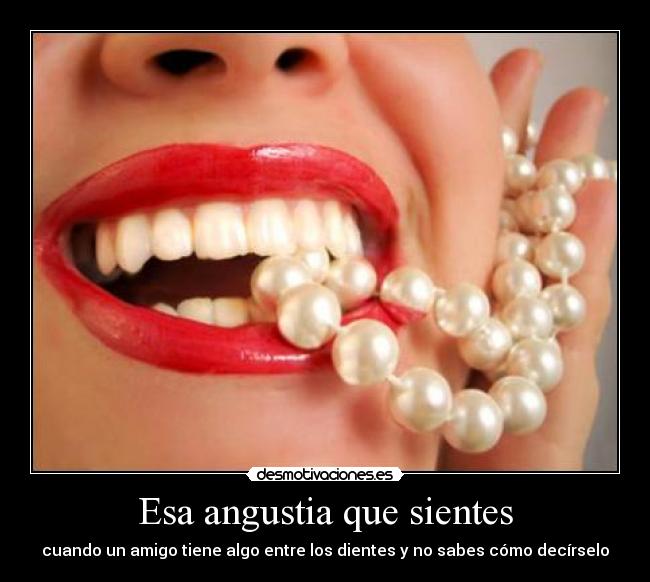 Esa angustia que sientes - cuando un amigo tiene algo entre los dientes y no sabes cómo decírselo