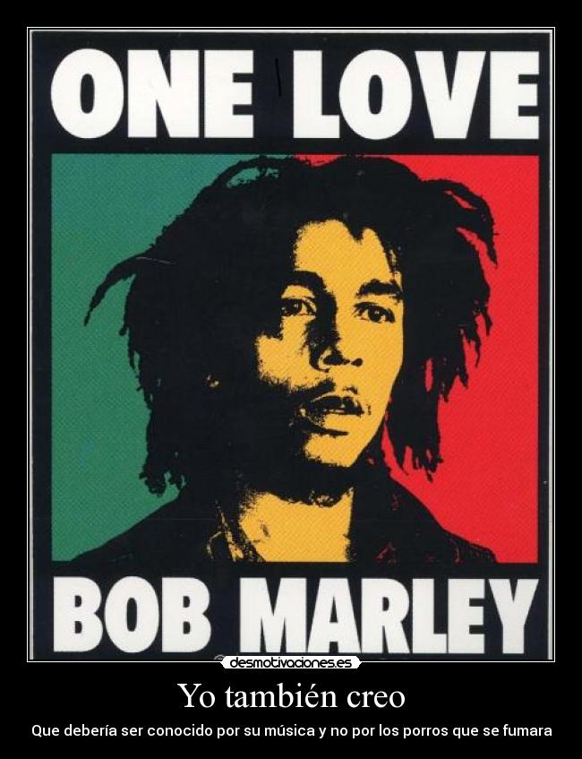 Yo también creo - Que debería ser conocido por su música y no por los porros que se fumara