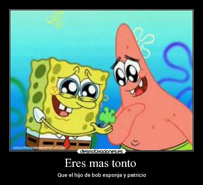 Eres mas tonto  - Que el hijo de bob esponja y patricio