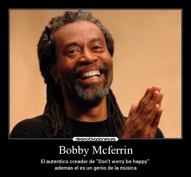 Bobby Mcferrin - El autentico creador de Dont worry be happy 
ademas el es un genio de la música