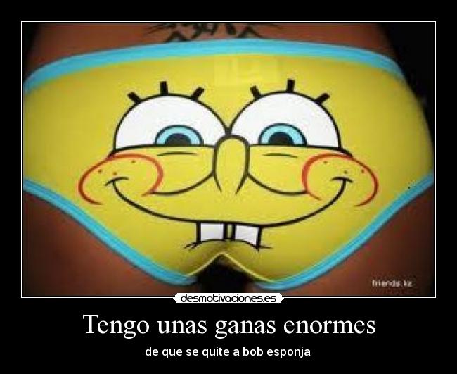 Tengo unas ganas enormes -