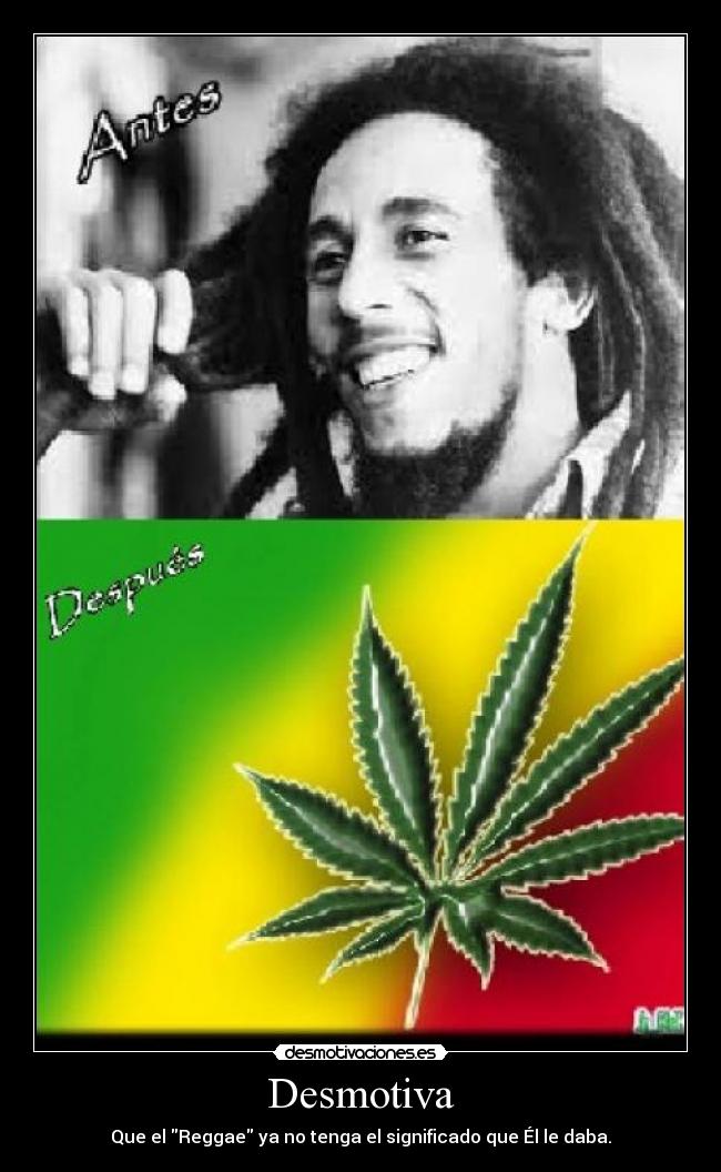 Desmotiva - Que el Reggae ya no tenga el significado que Él le daba.
