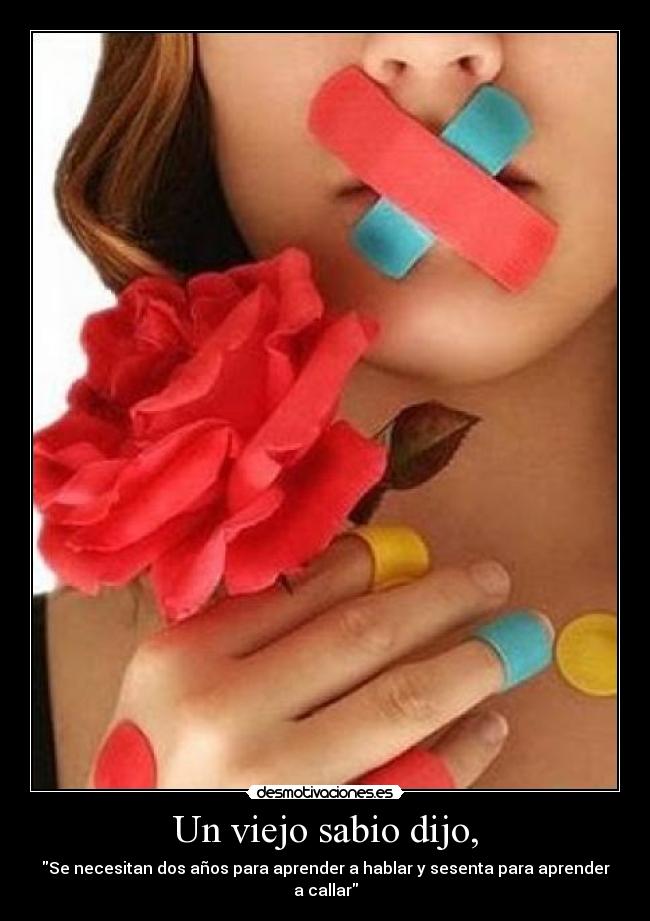 Un viejo sabio dijo, - Se necesitan dos años para aprender a hablar y sesenta para aprender a callar