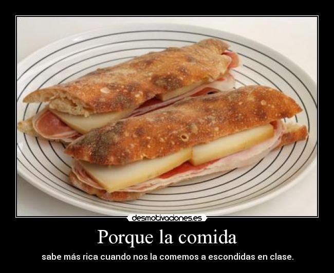 Porque la comida - sabe más rica cuando nos la comemos a escondidas en clase.