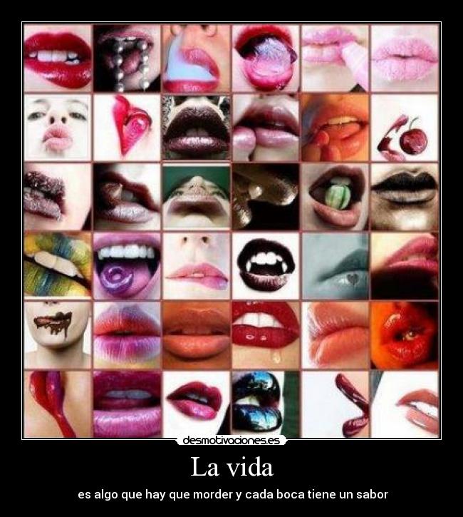 La vida -  es algo que hay que morder y cada boca tiene un sabor