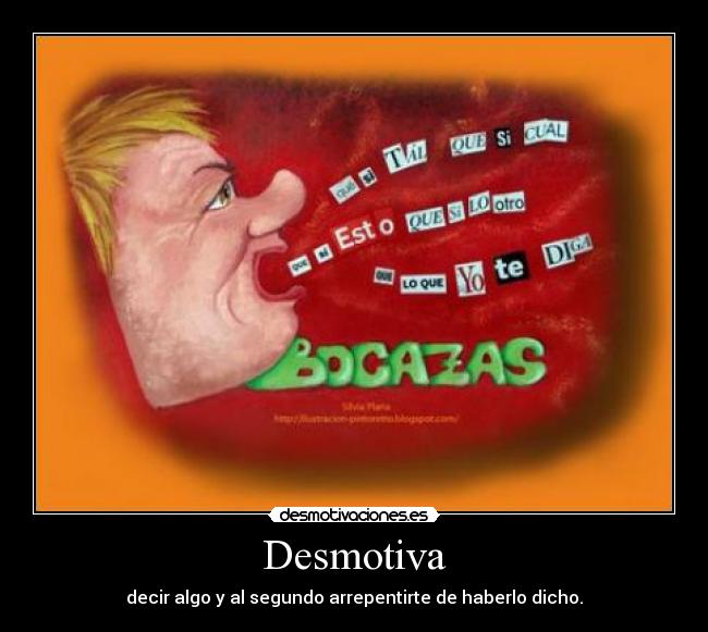 Desmotiva - decir algo y al segundo arrepentirte de haberlo dicho.