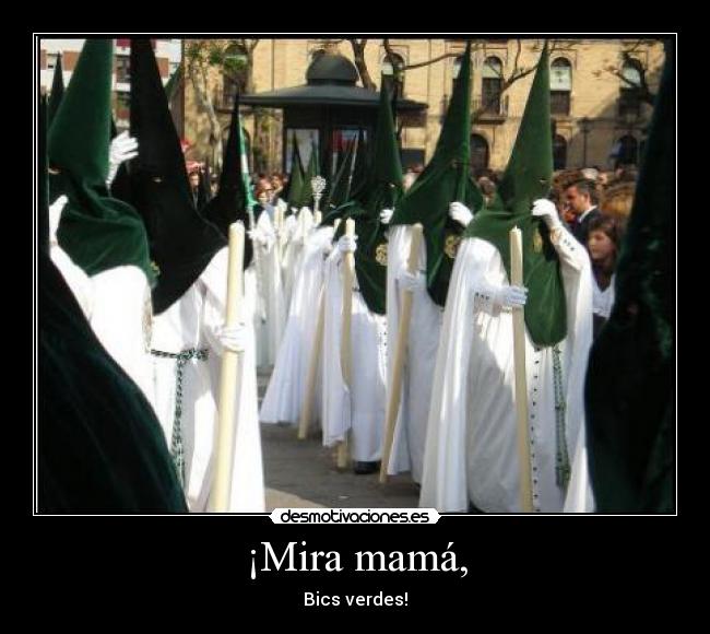 ¡Mira mamá, - Bics verdes!