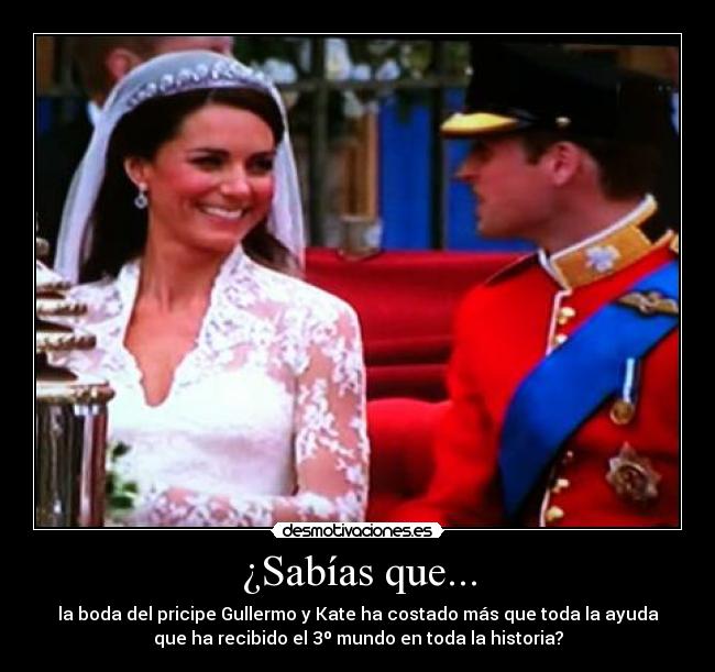 ¿Sabías que... - la boda del pricipe Gullermo y Kate ha costado más que toda la ayuda
que ha recibido el 3º mundo en toda la historia?