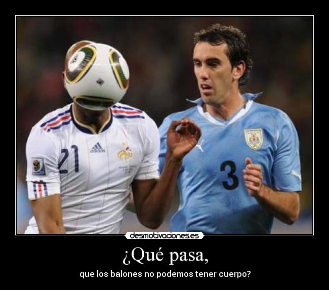 ¿Qué pasa, - que los balones no podemos tener cuerpo?