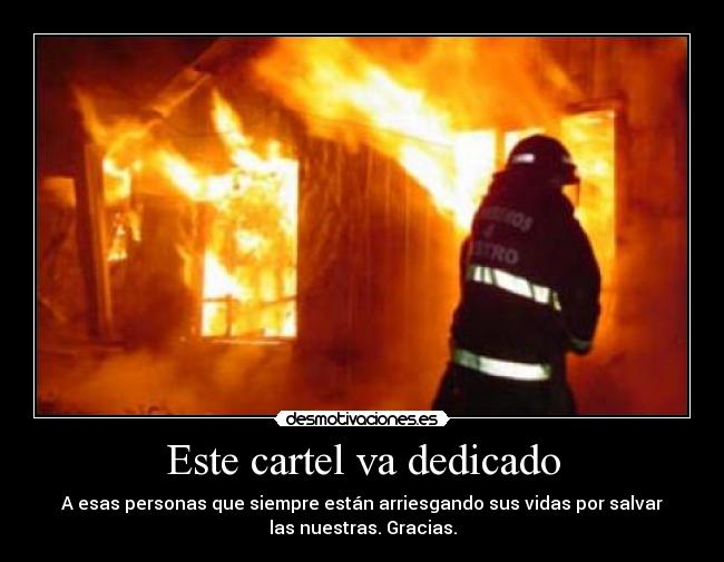 Este cartel va dedicado - A esas personas que siempre están arriesgando sus vidas por salvar
las nuestras. Gracias.
