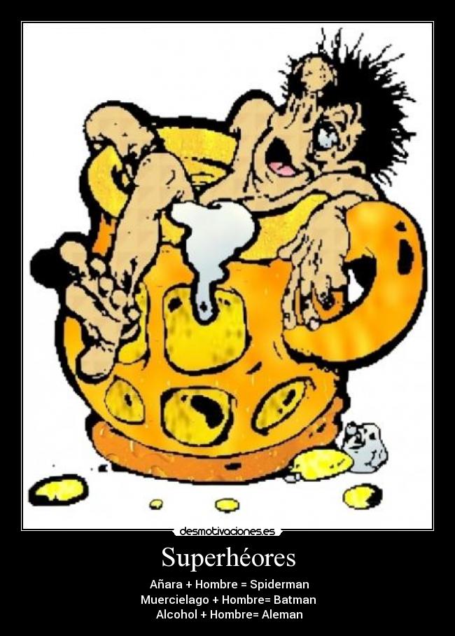 Superhéores - Añara + Hombre = Spiderman
Muercielago + Hombre= Batman
Alcohol + Hombre= Aleman