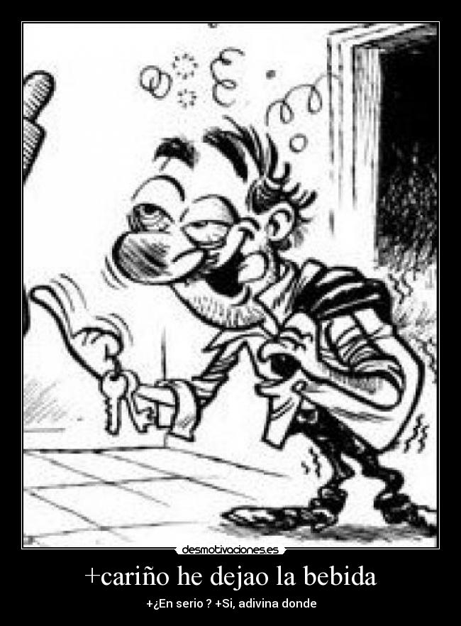 +cariño he dejao la bebida - +¿En serio ? +Si, adivina donde