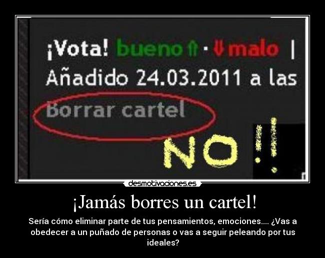 ¡Jamás borres un cartel! - Sería cómo eliminar parte de tus pensamientos, emociones.... ¿Vas a
obedecer a un puñado de personas o vas a seguir peleando por tus
ideales?
