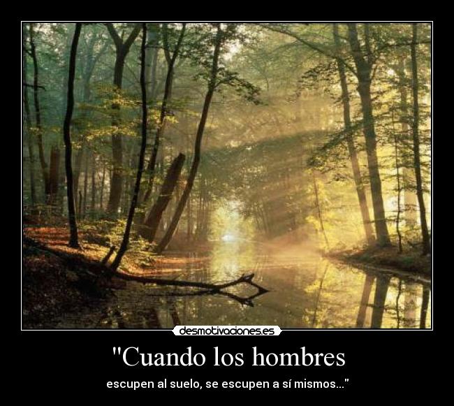 Cuando los hombres - escupen al suelo, se escupen a sí mismos...