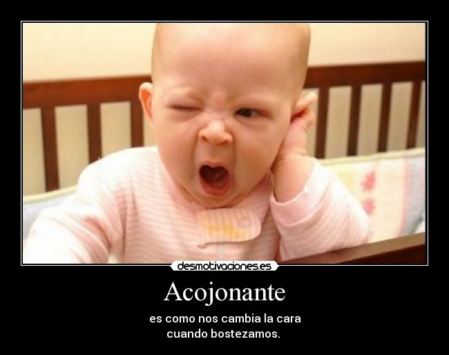 Acojonante - es como nos cambia la cara
cuando bostezamos. 