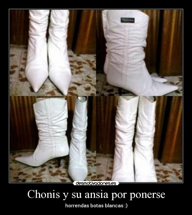 Chonis y su ansia por ponerse - horrendas botas blancas :)