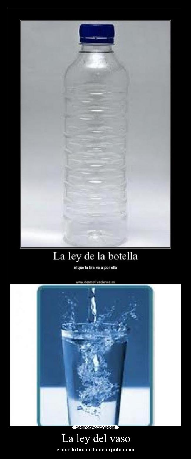 La ley del vaso - él que la tira no hace ni puto caso.