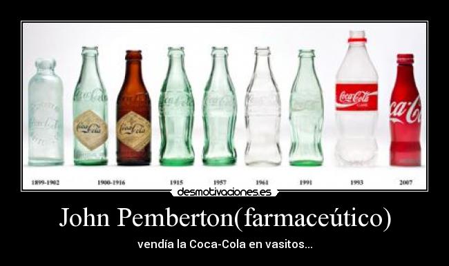 John Pemberton(farmaceútico) - vendía la Coca-Cola en vasitos...