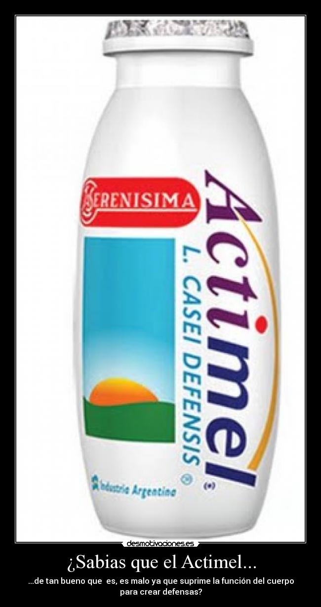 ¿Sabias que el Actimel... - ...de tan bueno que es, es malo ya que suprime la función del cuerpo
para crear defensas?