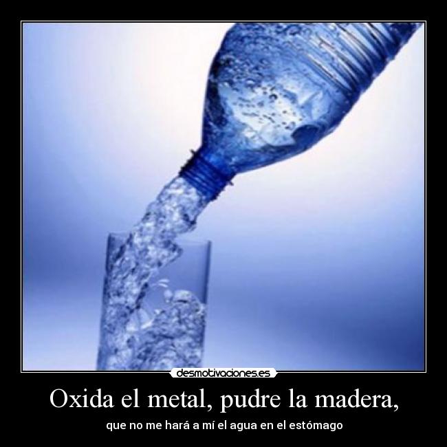 Oxida el metal, pudre la madera, -