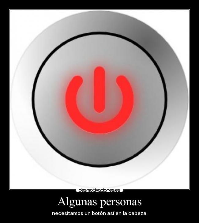 Algunas personas - necesitamos un botón así en la cabeza.