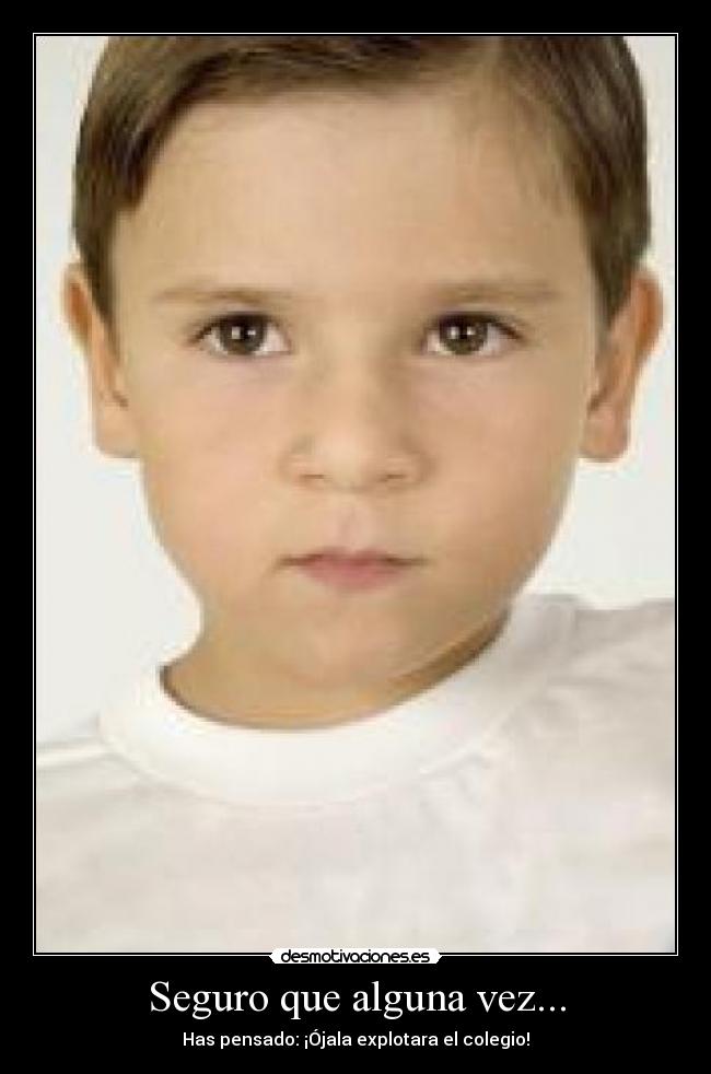 Seguro que alguna vez... - Has pensado: ¡Ójala explotara el colegio!