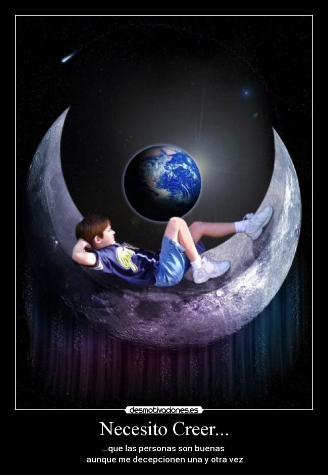 Necesito Creer... - ...que las personas son buenas 
aunque me decepcionen una y otra vez