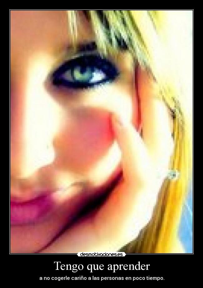Tengo que aprender - a no cogerle cariño a las personas en poco tiempo.