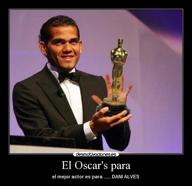 El Oscars para - el mejor actor es para ...... DANI ALVES