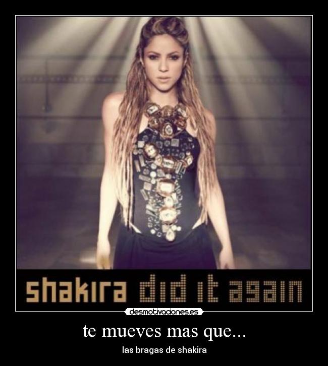 te mueves mas que... - las bragas de shakira