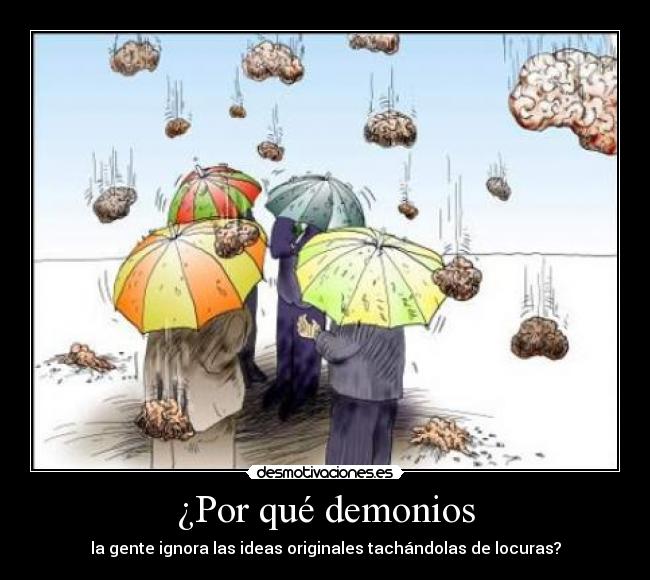 ¿Por qué demonios - la gente ignora las ideas originales tachándolas de locuras?