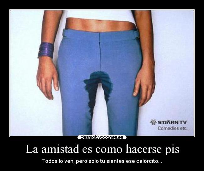 La amistad es como hacerse pis - 