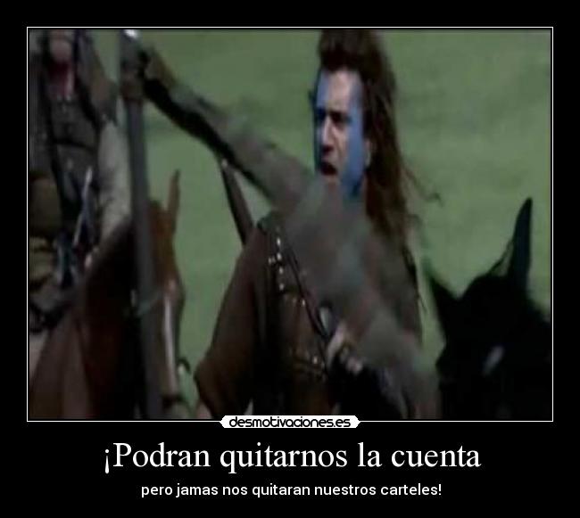 ¡Podran quitarnos la cuenta - pero jamas nos quitaran nuestros carteles!