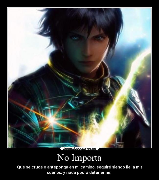 No Importa - Que se cruce o anteponga en mi camino, seguiré siendo fiel a mis
sueños, y nada podrá detenerme. 