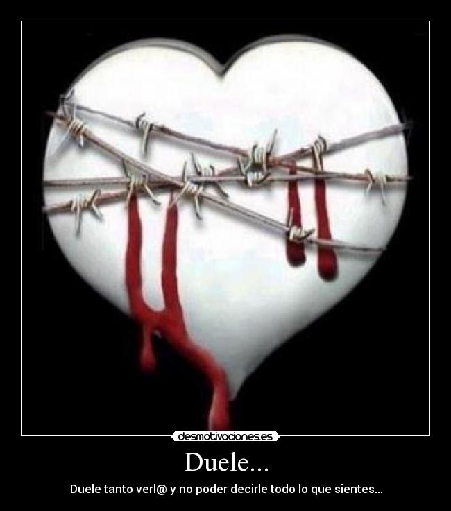 Duele... - Duele tanto verl@ y no poder decirle todo lo que sientes...