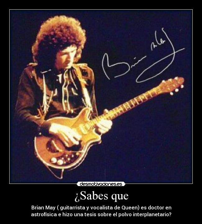 ¿Sabes que - Brian May ( guitarrista y vocalista de Queen) es doctor en
astrofísica e hizo una tesis sobre el polvo interplanetario?