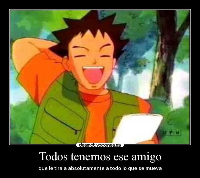 Todos tenemos ese amigo - que le tira a absolutamente a todo lo que se mueva