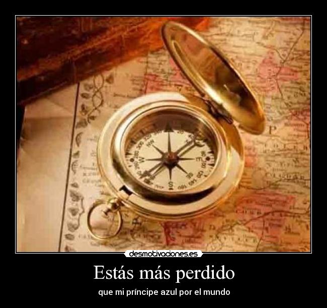 Estás más perdido -