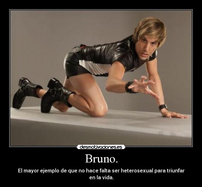Bruno. - El mayor ejemplo de que no hace falta ser heterosexual para triunfar en la vida.
