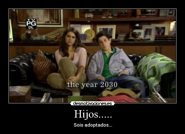 Hijos..... - Sois adoptados...