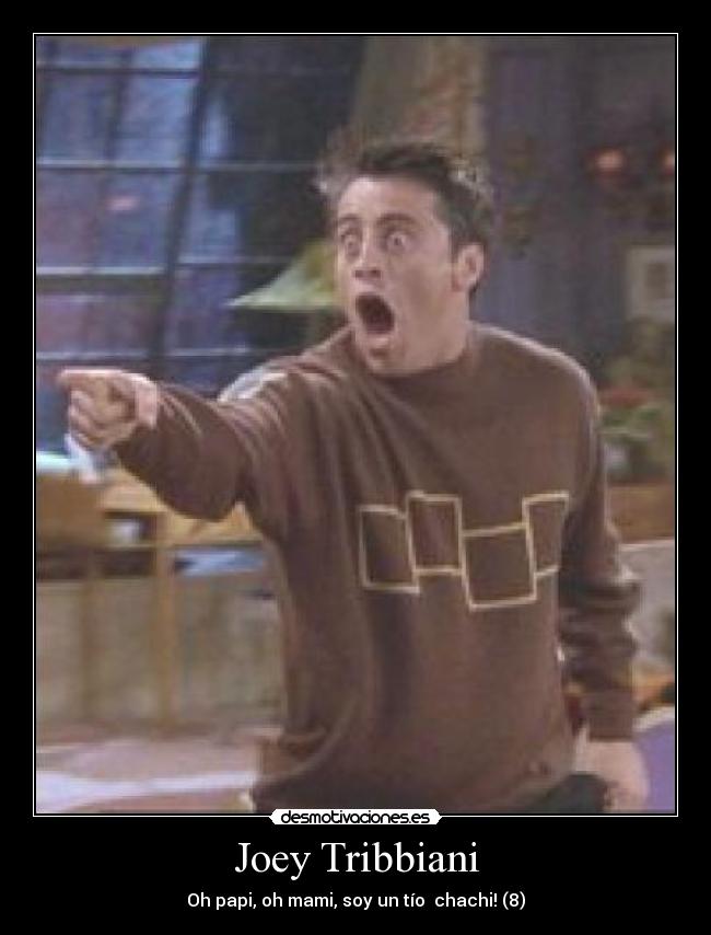 Joey Tribbiani - Oh papi, oh mami, soy un tío  chachi! (8)