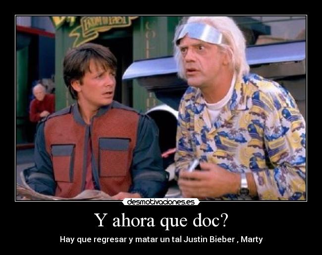 Y ahora que doc? - Hay que regresar y matar un tal Justin Bieber , Marty