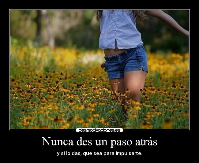Nunca des un paso atrás - y si lo das, que sea para impulsarte.