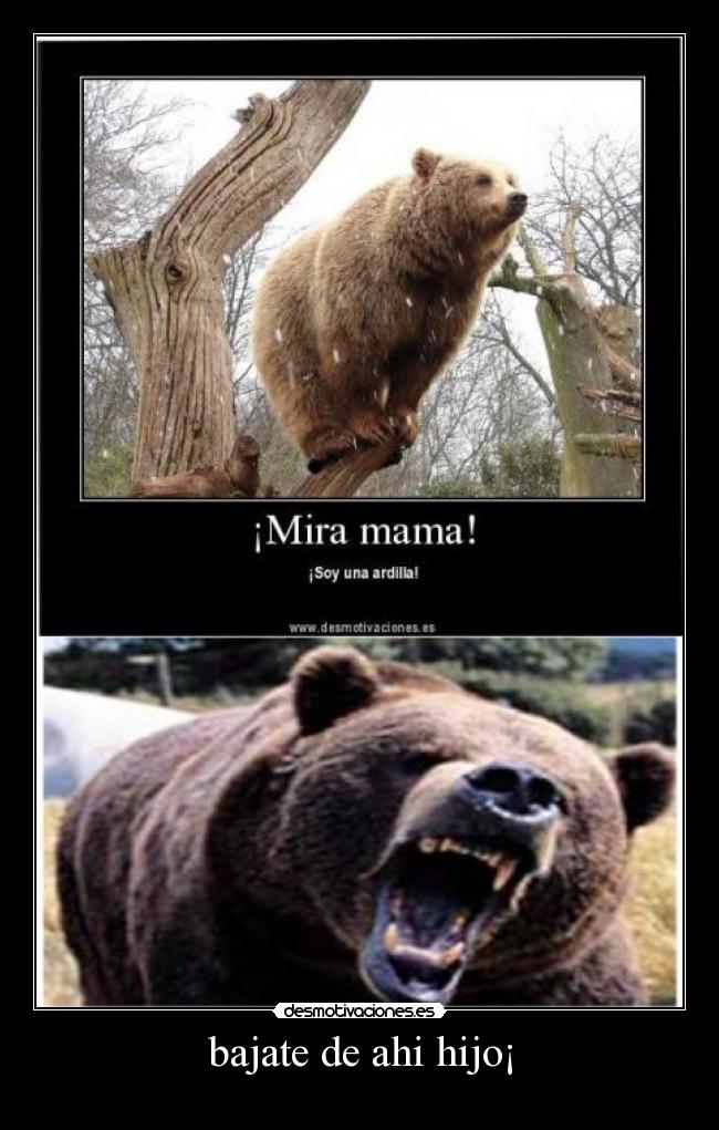 bajate de ahi hijo¡ -