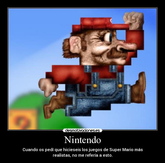 Nintendo - Cuando os pedí que hicieseis los juegos de Super Mario más
realistas, no me refería a esto.