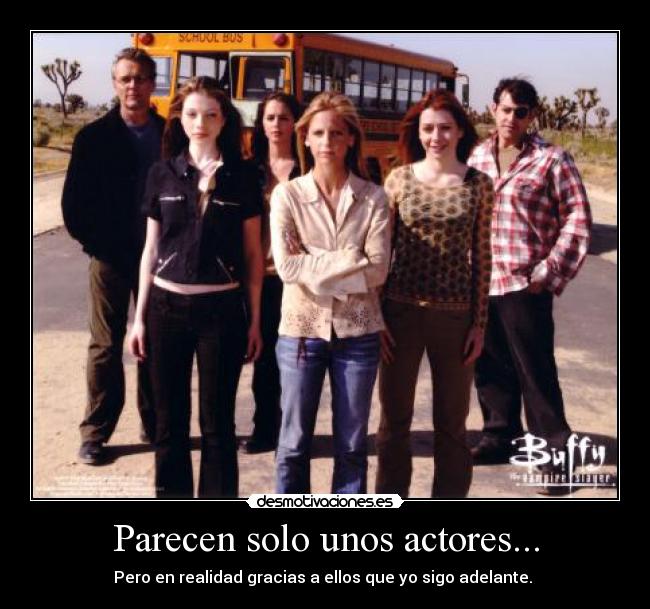 Parecen solo unos actores... - Pero en realidad gracias a ellos que yo sigo adelante. 