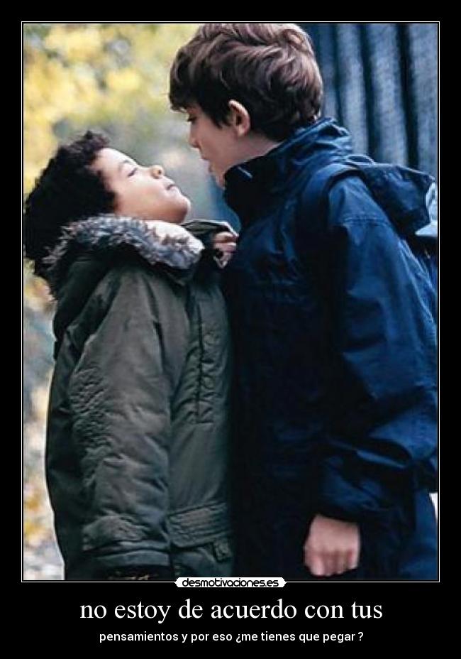 no estoy de acuerdo con tus - pensamientos y por eso ¿me tienes que pegar ?